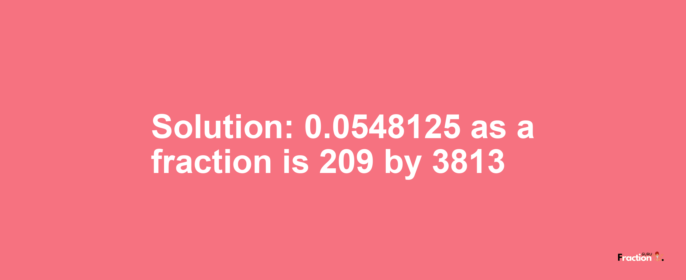 Solution:0.0548125 as a fraction is 209/3813